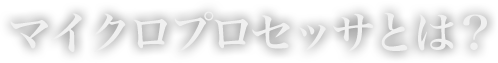 マイクロプロセッサとは？