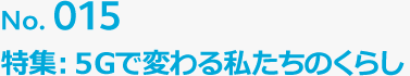 No.015 特集：5Gで変わる私たちのくらし