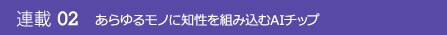 連載02 あらゆるモノに知性を組み込むAIチップ