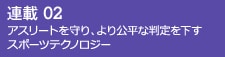 連載02 アスリートを守り、より公平な判定を下すスポーツテクノロジー