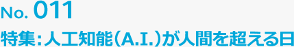 No.011 特集：人工知能（A.I.）が人間を超える日