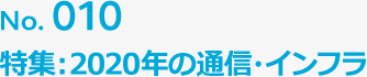 No.010 特集：2020年の通信・インフラ