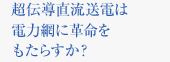 超伝導直流送電は電力網に革命をもたらすか？