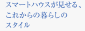 スマートハウスが見せる、これからの暮らしのスタイル