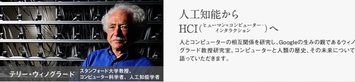 テリー・ウィノグラード　スタンフォード大学教授 コンピューター科学者、人工知能学者　人工知能からHCI（ヒューマン＝コンピューター・インタラクション）へ