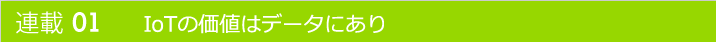 連載01 IoTの価値はデータにあり