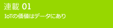 連載01 IoTの価値はデータにあり