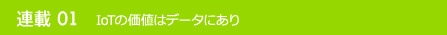 連載01 IoTの価値はデータにあり