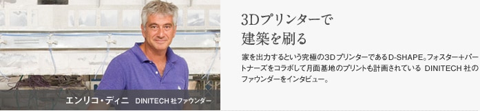 エンリコ・ディニ　DINITECH社ファウンダー　3Dプリンターで建築を刷る