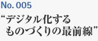 No.005 ”デジタル化するものづくりの最前線”