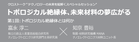 CROSS × TALK トポロジカル絶縁体、未来材料の夢広がる