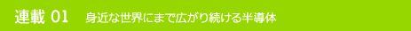 連載01 身近な世界にまで広がり続ける半導体