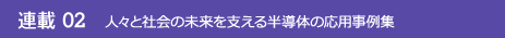 連載02 人々と社会の未来を支える半導体の応用事例集