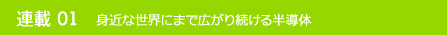 連載01 身近な世界にまで広がり続ける半導体