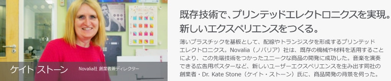 Kate Stone　Novalia社 CEO　既存技術で、プリンテッドエレクトロニクスを実現。新しいエクスペリエンスをつくる。