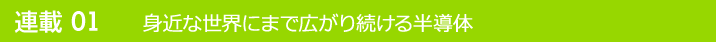 連載01 身近な世界にまで広がり続ける半導体