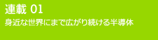 連載01 身近な世界にまで広がり続ける半導体