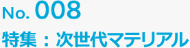 No.008 特集：次世代マテリアル