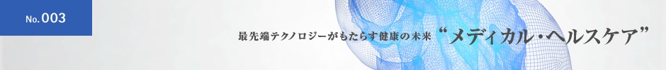 No.003 最先端テクノロジーがもたらす健康の未来 