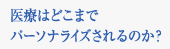 医療はどこまでパーソナライズされるのか？