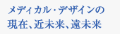 メディカル・デザインの現在、近未来、遠未来