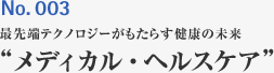 No.003　最先端テクノロジーがもたらす健康の未来 ”メディカル・ヘルスケア”