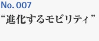 No.007 ”進化するモビリティ”