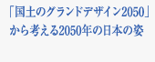 「国土のグランドデザイン2050」から考える2050年の日本の姿