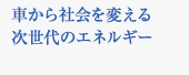 車から社会を変える次世代のエネルギー