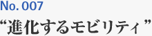 No.007 ”進化するモビリティ”