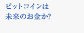 ビットコインは未来のお金か?