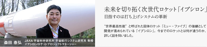 森田 泰弘  JAXA宇宙科学研究所 宇宙航行システム研究系 教授　未来を切り拓く次世代ロケット「イプシロン」