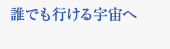 誰でも行ける宇宙へ